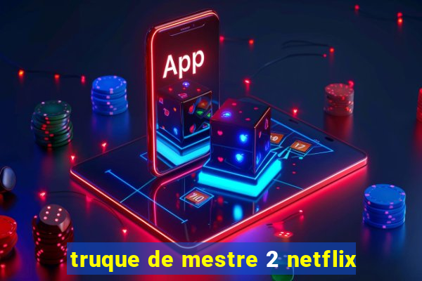 truque de mestre 2 netflix